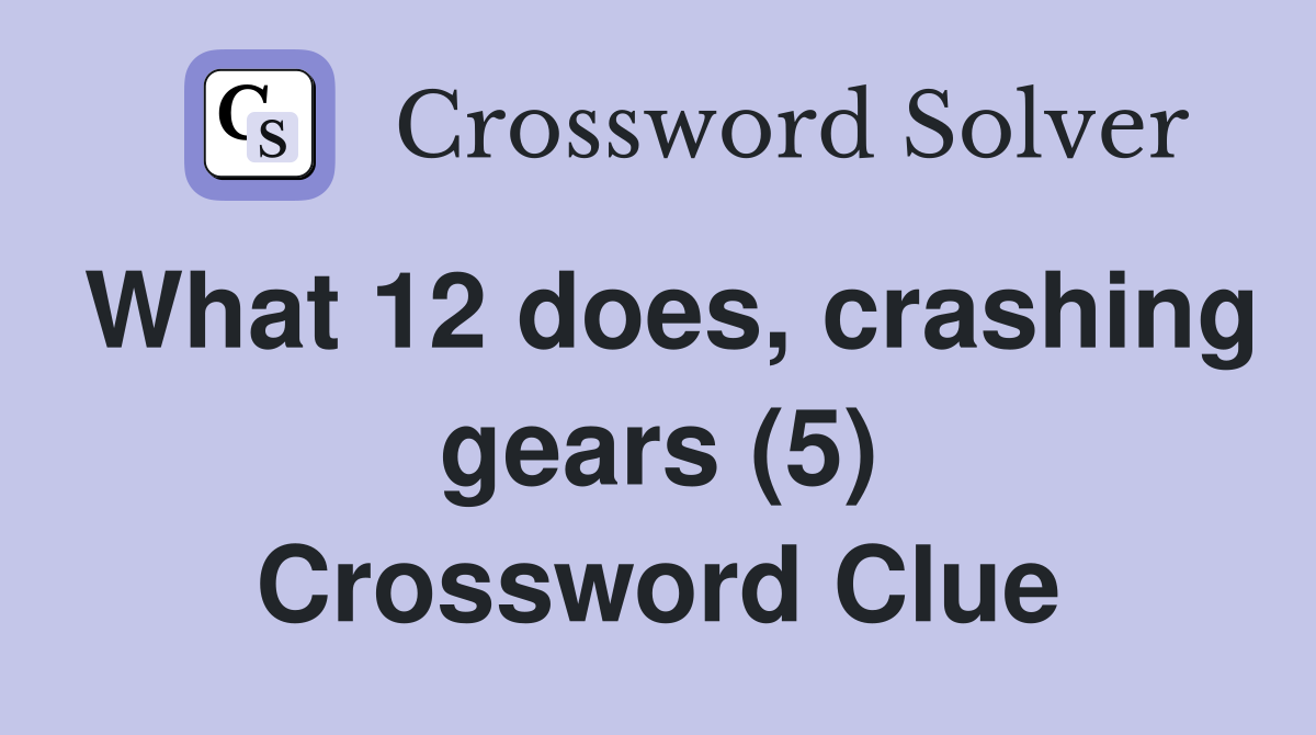 What 12 does, crashing gears (5) Crossword Clue
