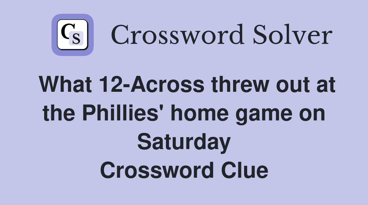 What 12-Across threw out at the Phillies' home game on Saturday Crossword Clue