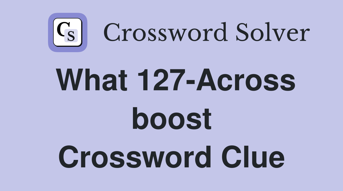 What 127-Across boost Crossword Clue