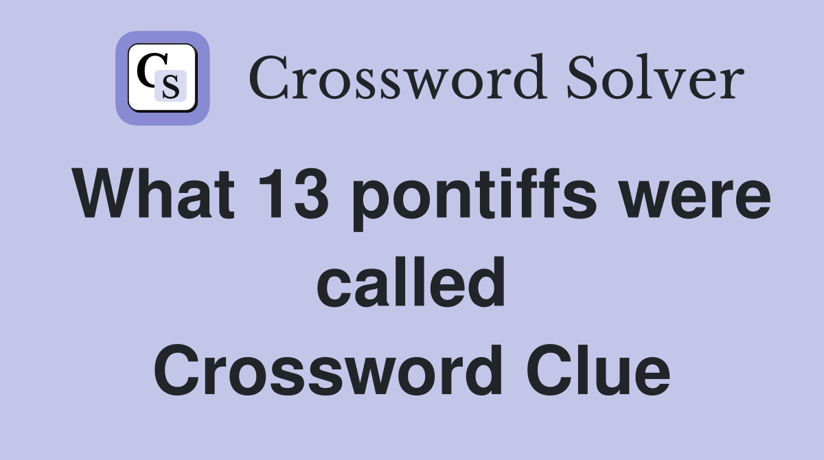 What 13 pontiffs were called Crossword Clue