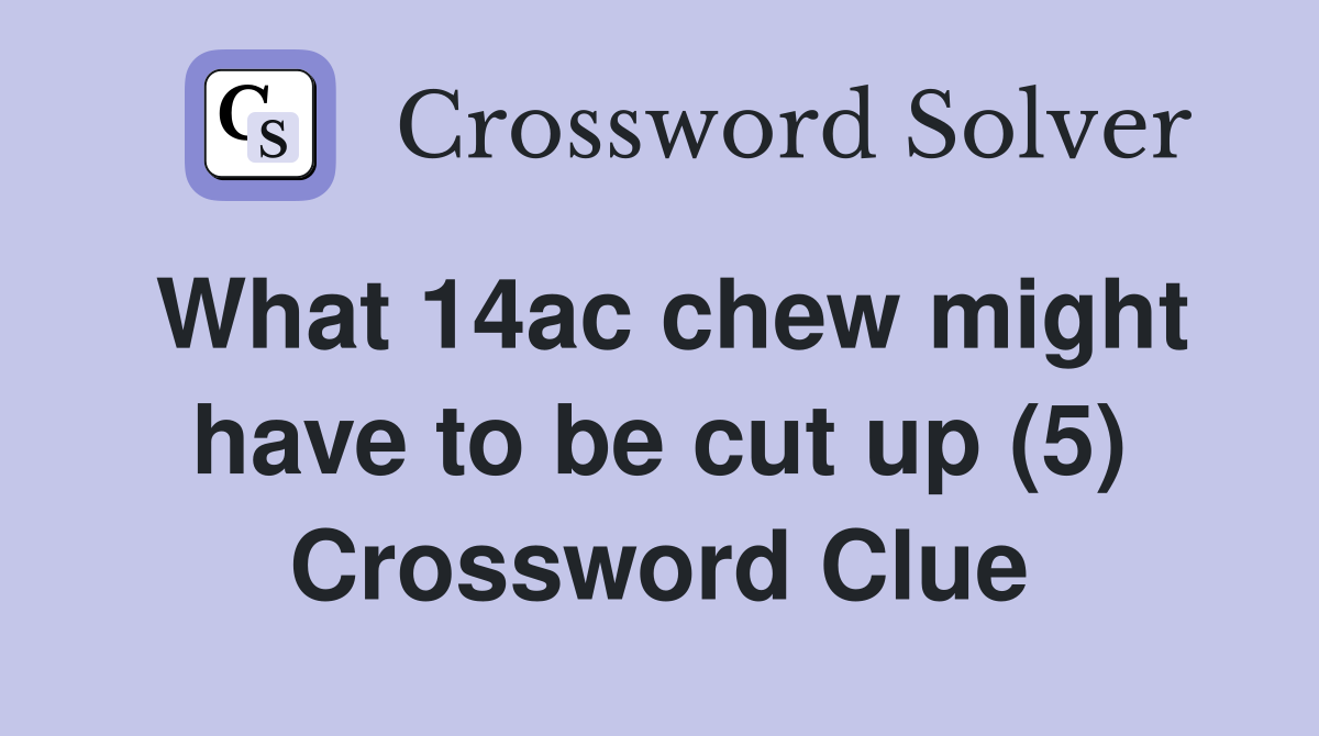 What 14ac chew might have to be cut up (5) Crossword Clue