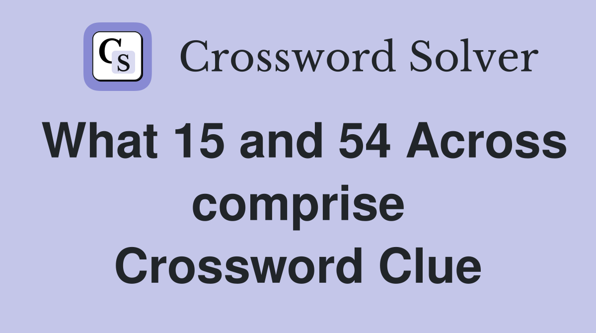 What 15 and 54 Across comprise Crossword Clue