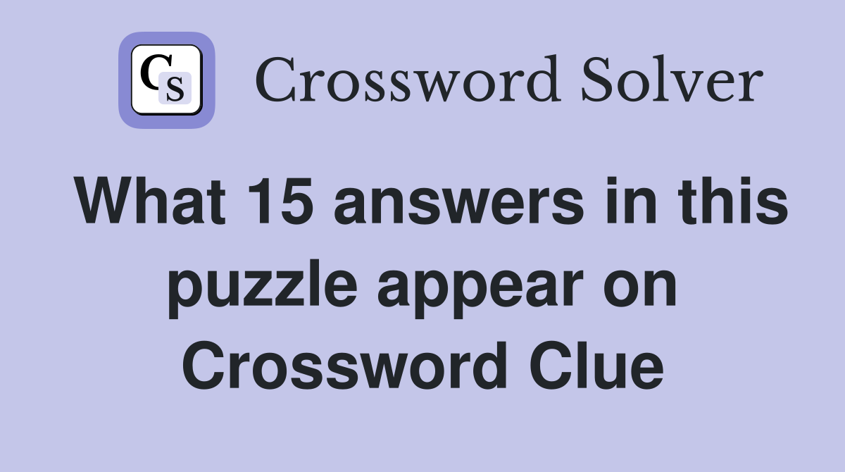 What 15 answers in this puzzle appear on Crossword Clue
