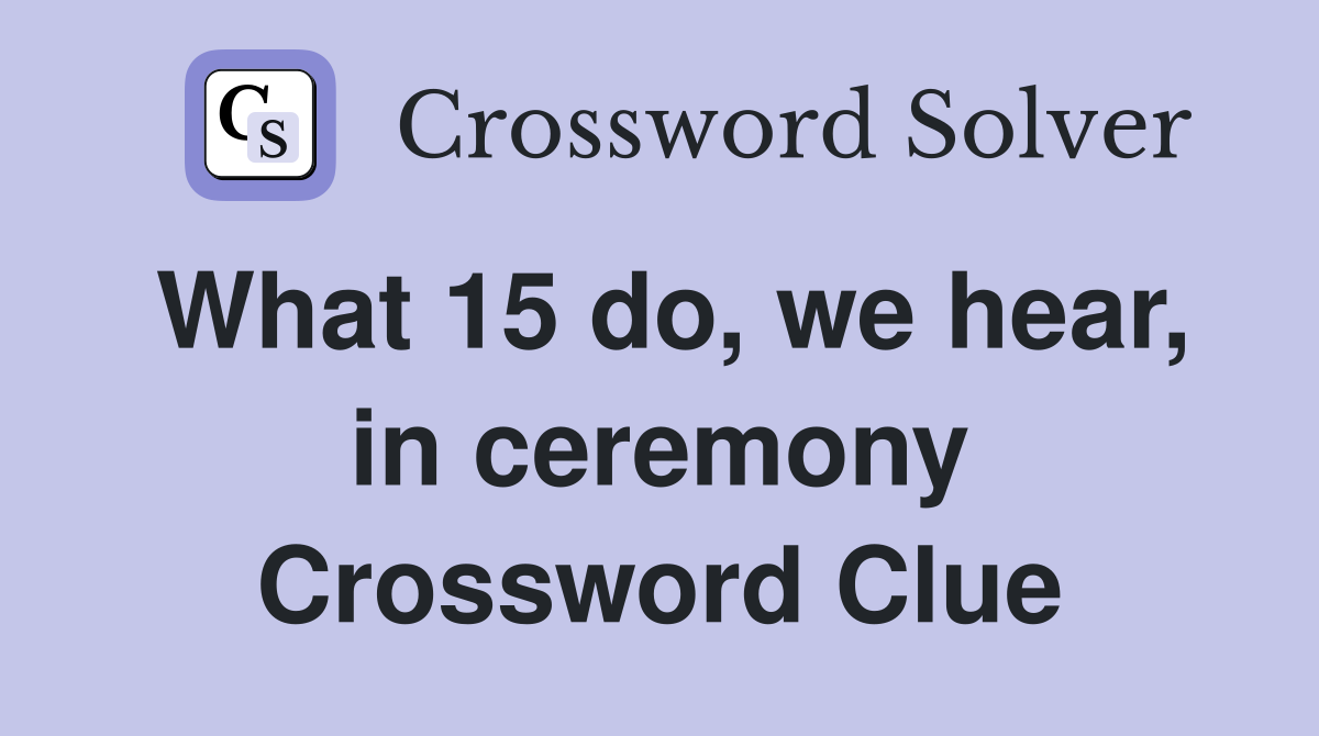 What 15 do, we hear, in ceremony Crossword Clue