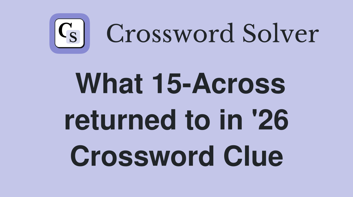 What 15-Across returned to in '26 Crossword Clue