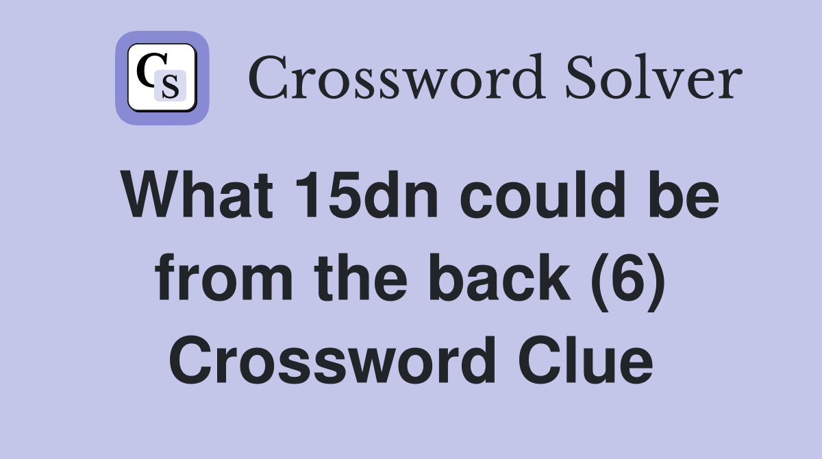 What 15dn could be from the back (6) Crossword Clue