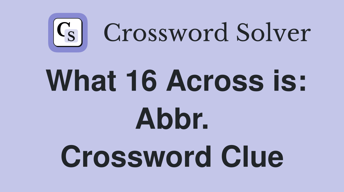 What 16 Across is: Abbr. Crossword Clue