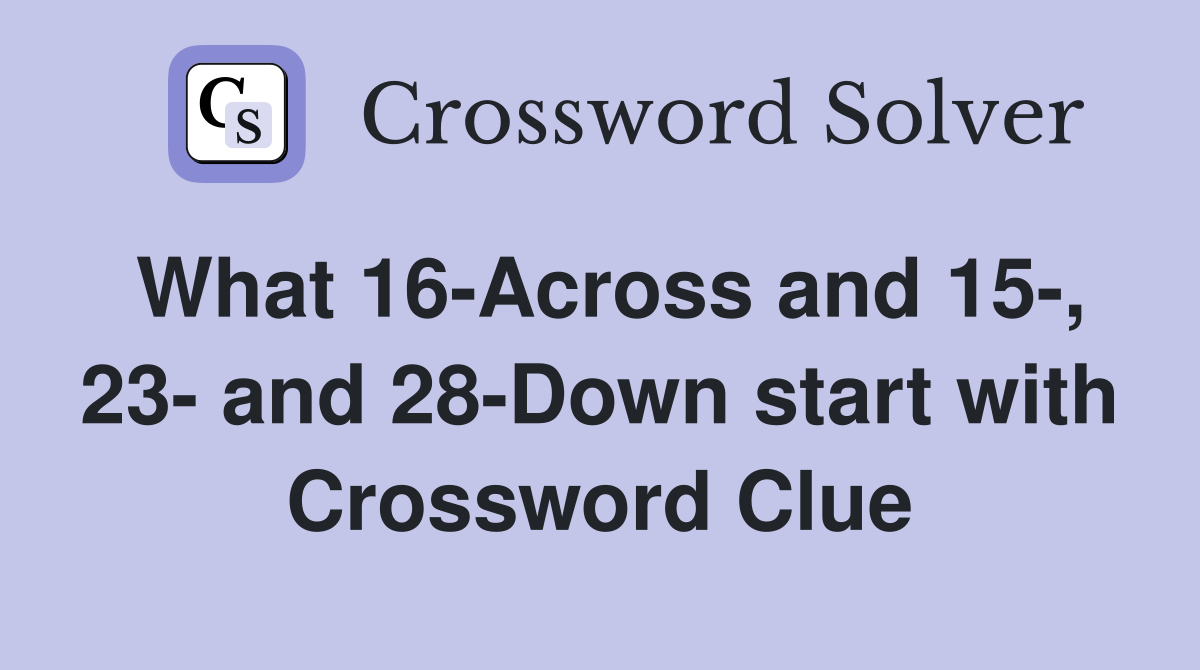 What 16-Across and 15-, 23- and 28-Down start with Crossword Clue