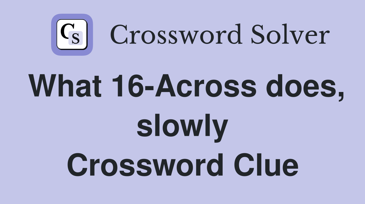 What 16-Across does, slowly Crossword Clue