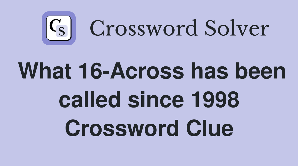 What 16-Across has been called since 1998 Crossword Clue