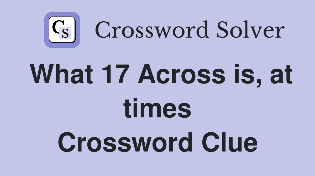 What 17 Across is, at times Crossword Clue