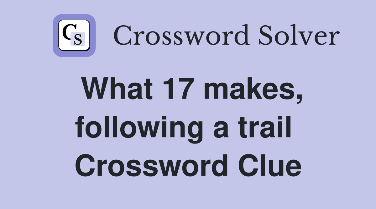 What 17 makes, following a trail  Crossword Clue