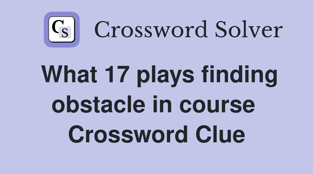 What 17 plays finding obstacle in course  Crossword Clue