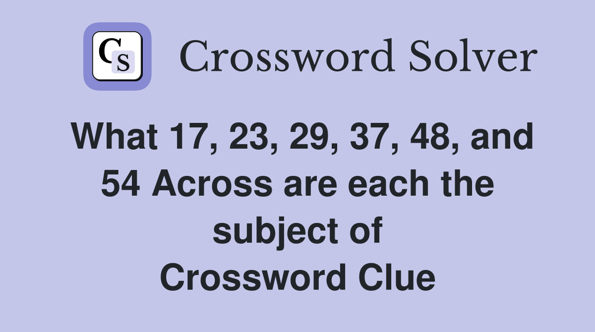 What 17, 23, 29, 37, 48, and 54 Across are each the subject of Crossword Clue
