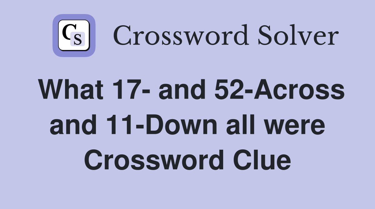 What 17- and 52-Across and 11-Down all were Crossword Clue