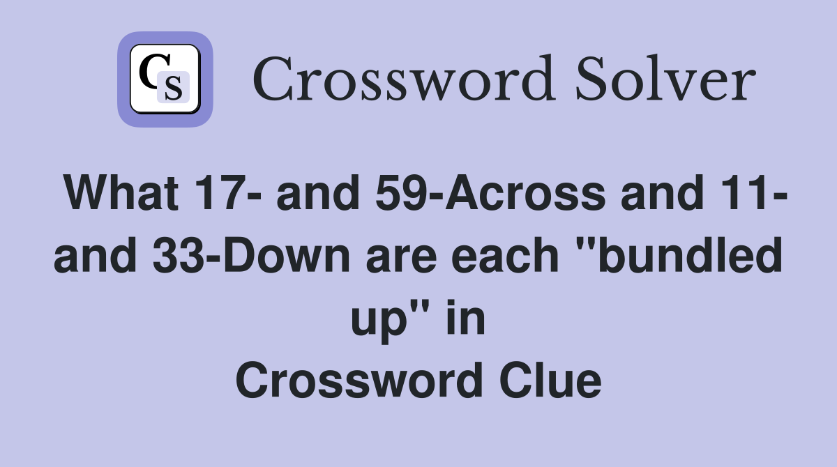 What 17- and 59-Across and 11- and 33-Down are each "bundled up" in Crossword Clue