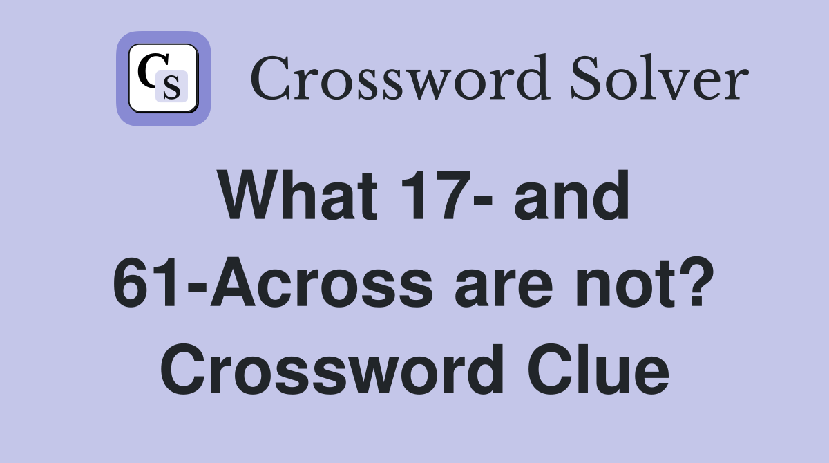 What 17- and 61-Across are not? Crossword Clue