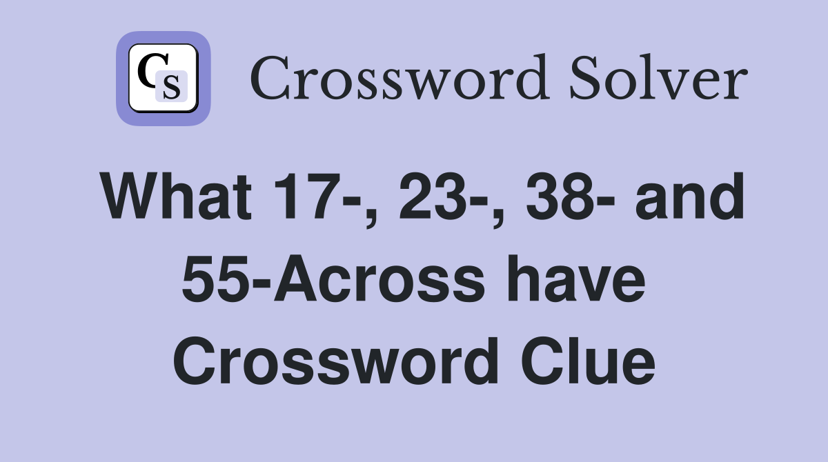 What 17-, 23-, 38- and 55-Across have Crossword Clue