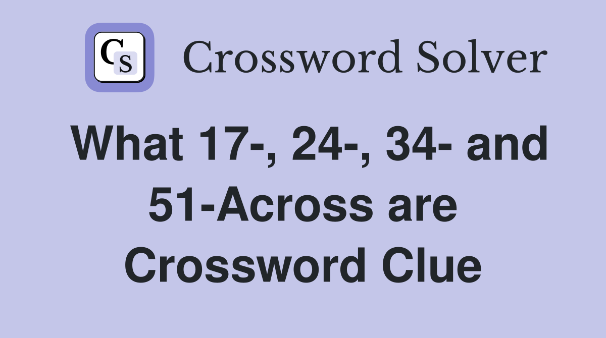 What 17-, 24-, 34- and 51-Across are Crossword Clue