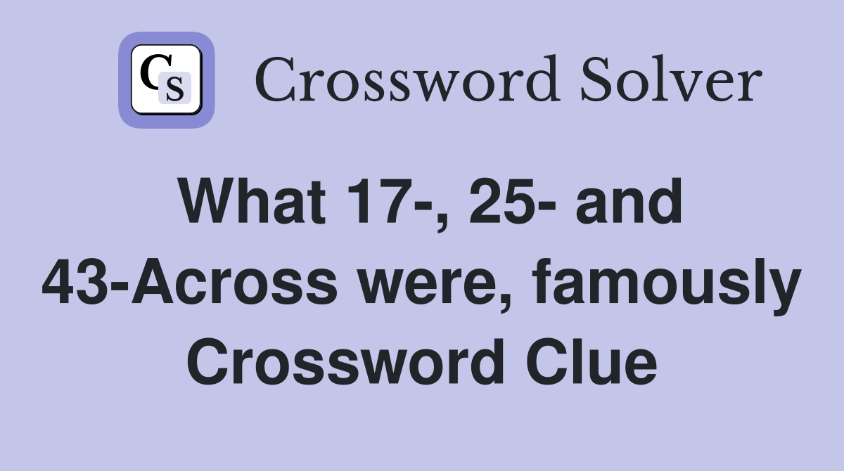 What 17-, 25- and 43-Across were, famously Crossword Clue
