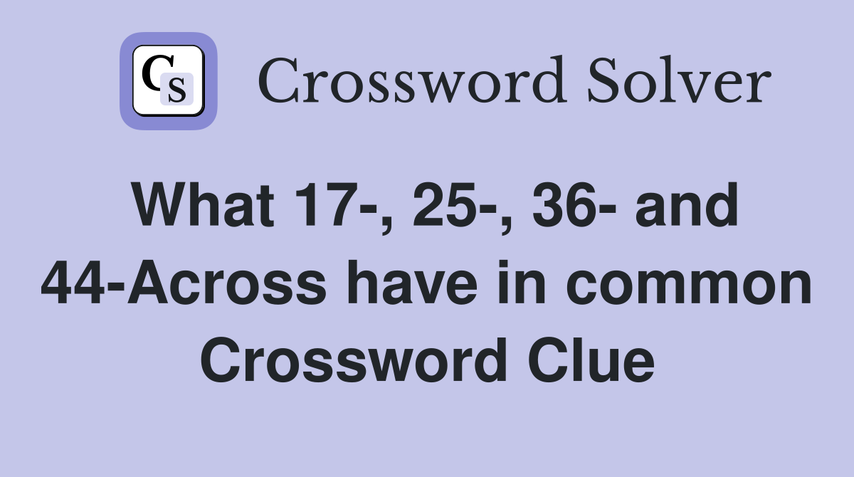 What 17-, 25-, 36- and 44-Across have in common Crossword Clue