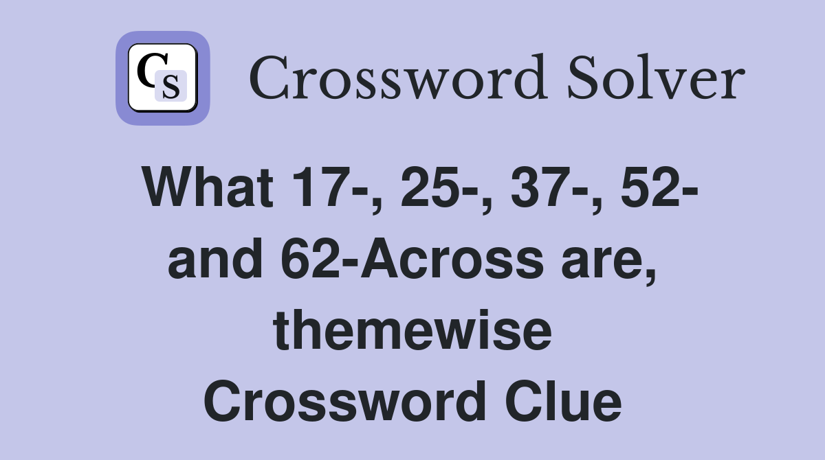 What 17-, 25-, 37-, 52- and 62-Across are, themewise Crossword Clue