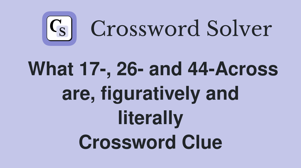 What 17-, 26- and 44-Across are, figuratively and literally Crossword Clue