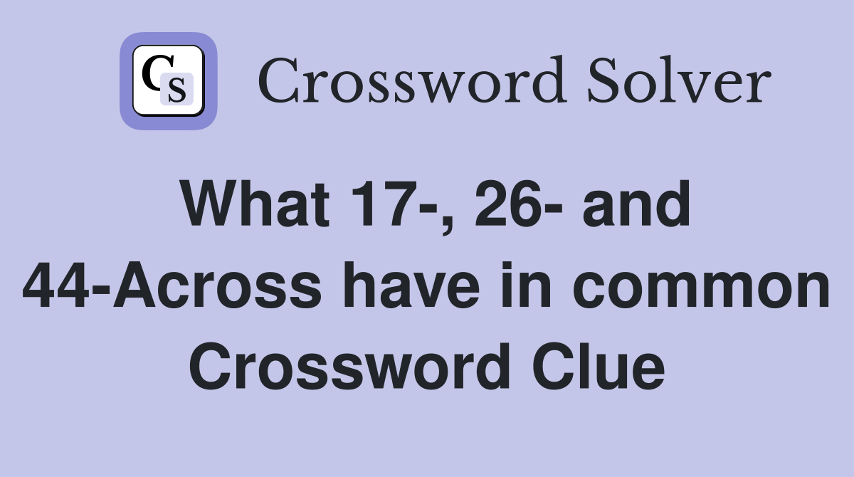 What 17-, 26- and 44-Across have in common Crossword Clue