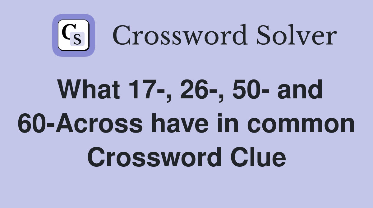 What 17-, 26-, 50- and 60-Across have in common Crossword Clue