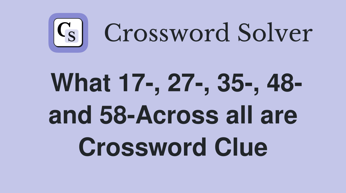 What 17-, 27-, 35-, 48- and 58-Across all are Crossword Clue