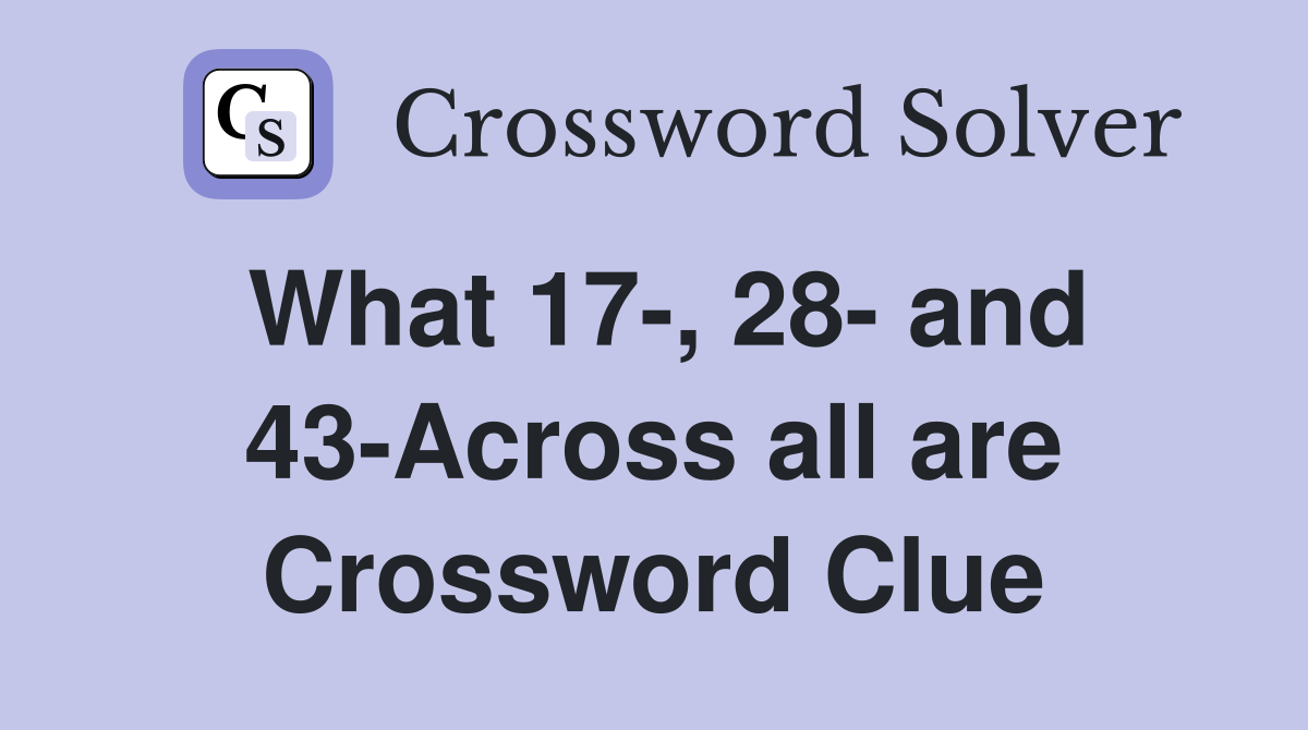 What 17-, 28- and 43-Across all are Crossword Clue