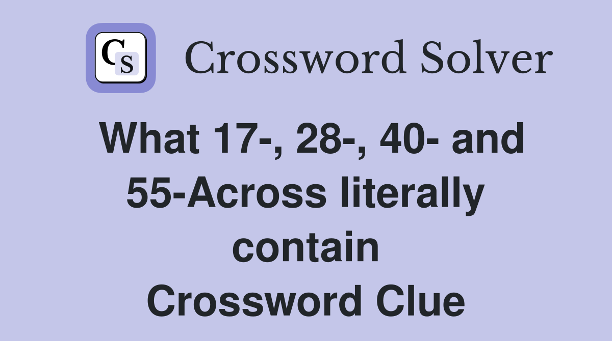 What 17-, 28-, 40- and 55-Across literally contain Crossword Clue