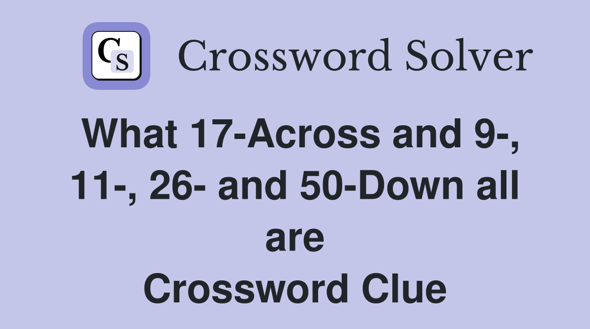What 17-Across and 9-, 11-, 26- and 50-Down all are Crossword Clue