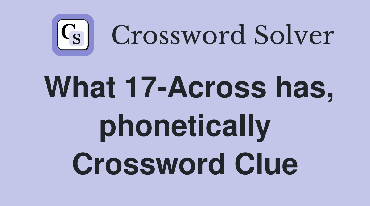What 17-Across has, phonetically Crossword Clue