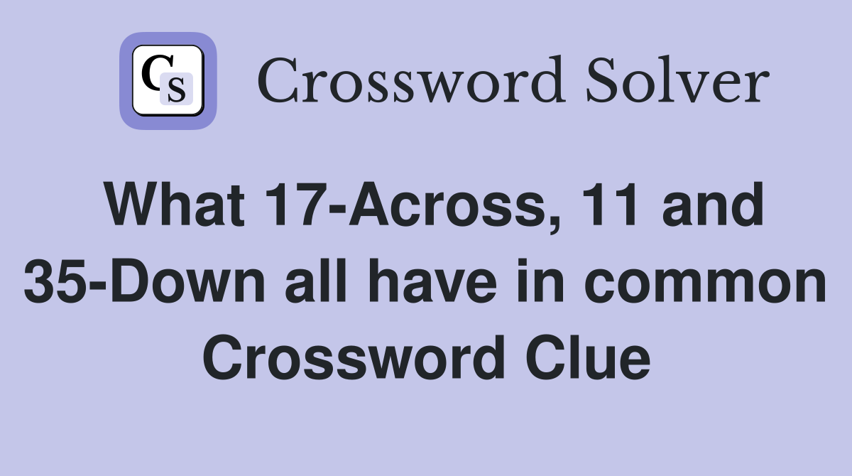 What 17-Across, 11 and 35-Down all have in common Crossword Clue