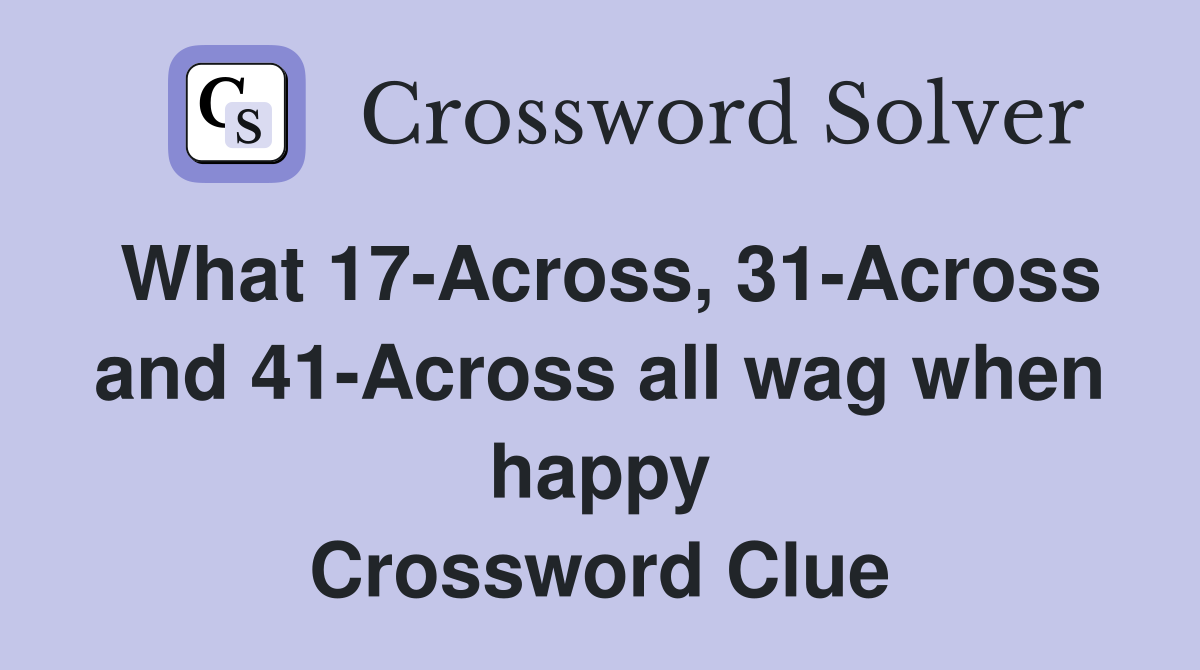 What 17-Across, 31-Across and 41-Across all wag when happy Crossword Clue