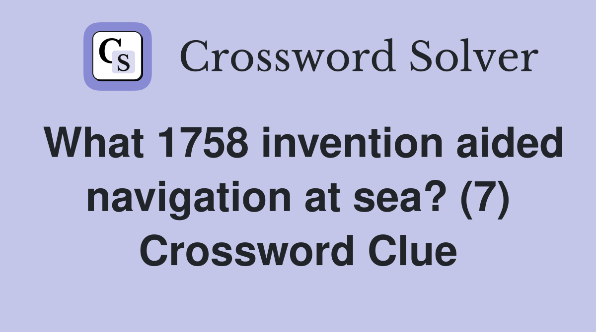 What 1758 invention aided navigation at sea? (7) Crossword Clue