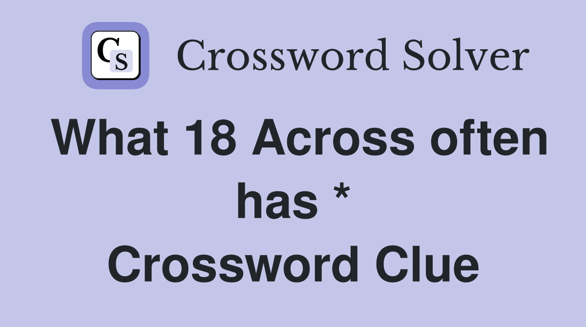 What 18 Across often has * Crossword Clue