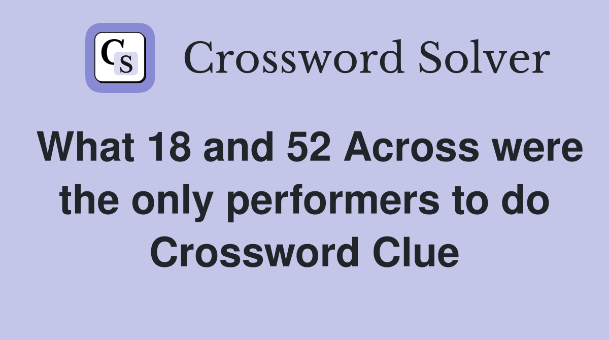 What 18 and 52 Across were the only performers to do Crossword Clue