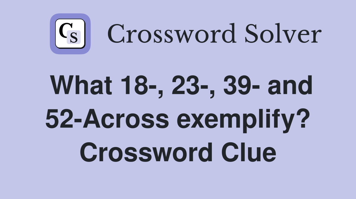 What 18-, 23-, 39- and 52-Across exemplify? Crossword Clue