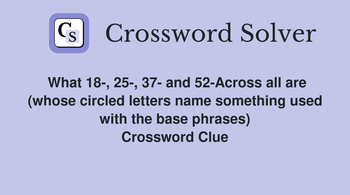 What 18-, 25-, 37- and 52-Across all are (whose circled letters name something used with the base phrases) Crossword Clue