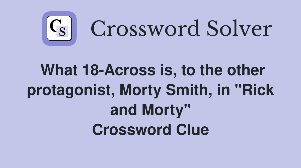 What 18-Across is, to the other protagonist, Morty Smith, in "Rick and Morty" Crossword Clue