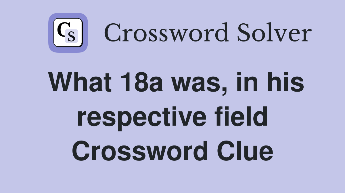What 18a was, in his respective field Crossword Clue