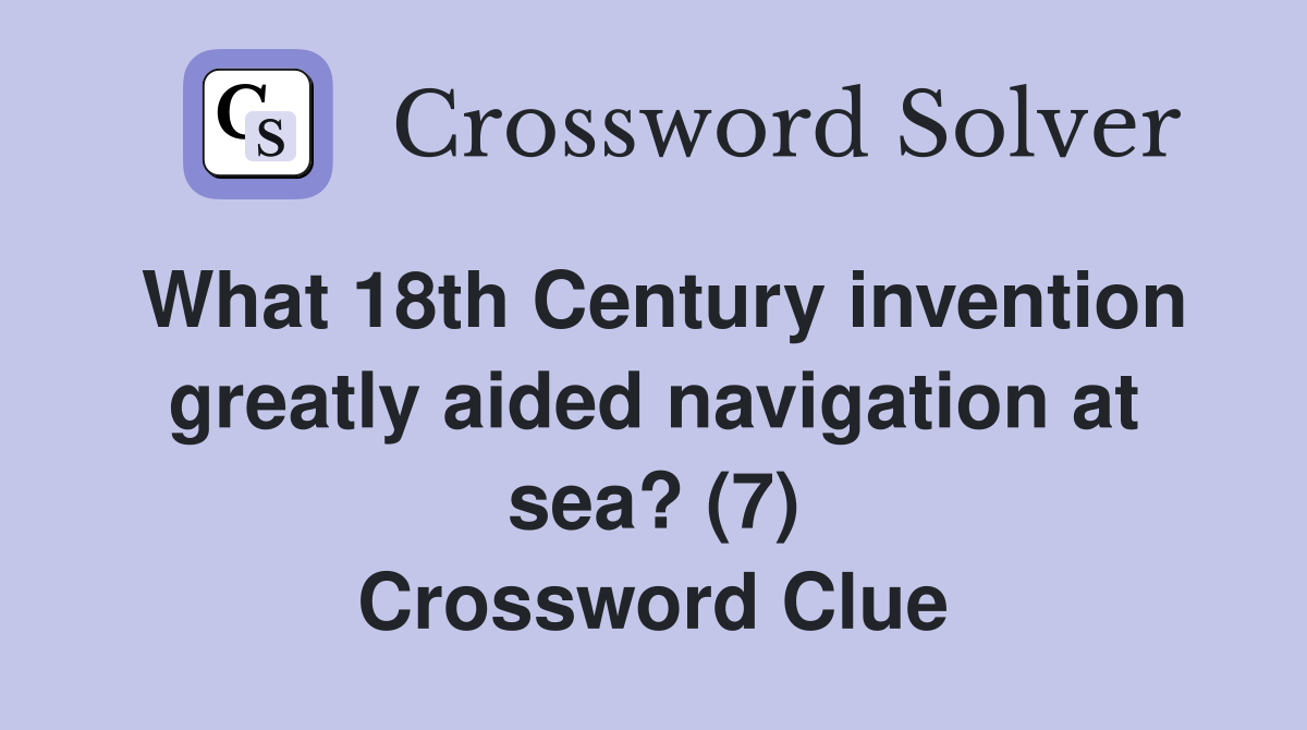 What 18th Century invention greatly aided navigation at sea? (7) Crossword Clue