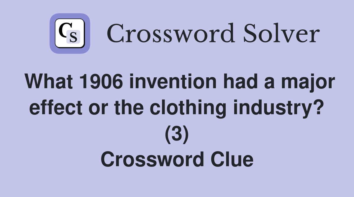 What 1906 invention had a major effect or the clothing industry? (3) Crossword Clue