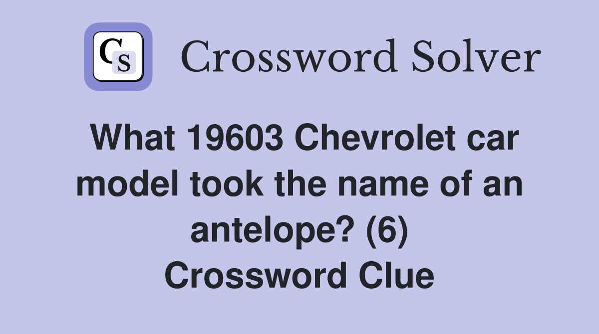 What 19603 Chevrolet car model took the name of an antelope? (6) Crossword Clue