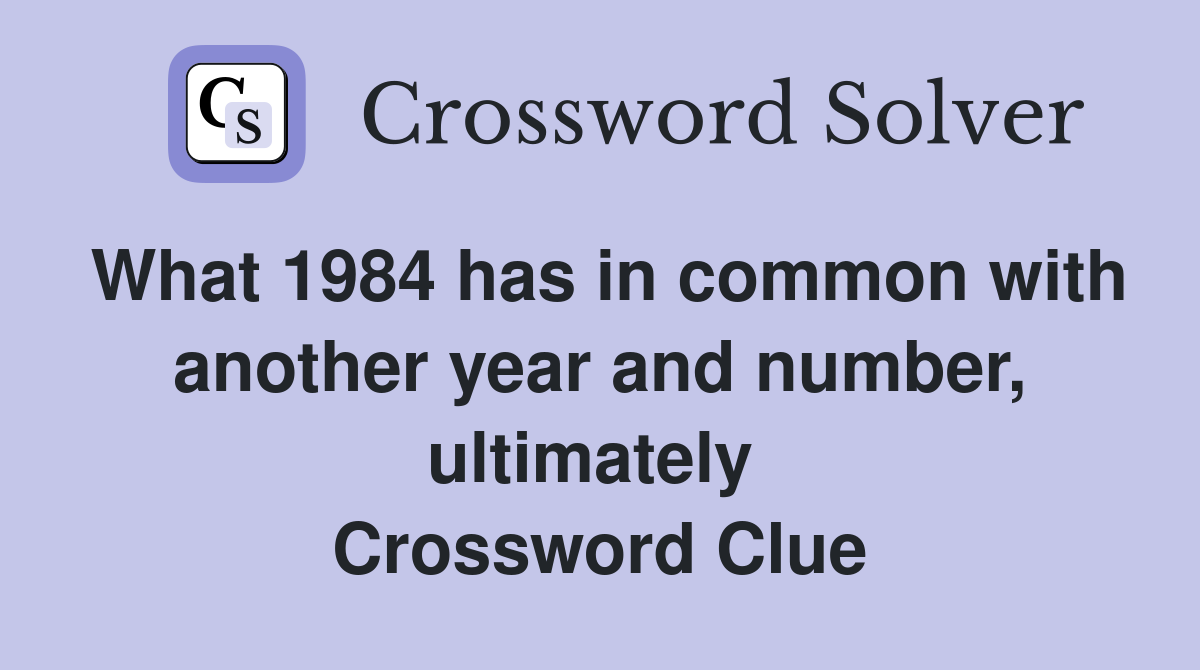 What 1984 has in common with another year and number, ultimately  Crossword Clue