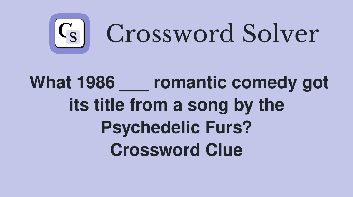 What 1986 ___ romantic comedy got its title from a song by the Psychedelic Furs? Crossword Clue