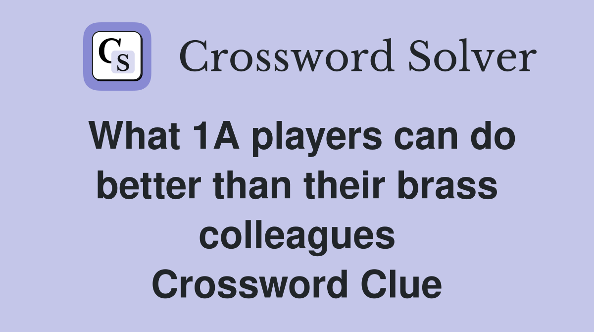 What 1A players can do better than their brass colleagues Crossword Clue
