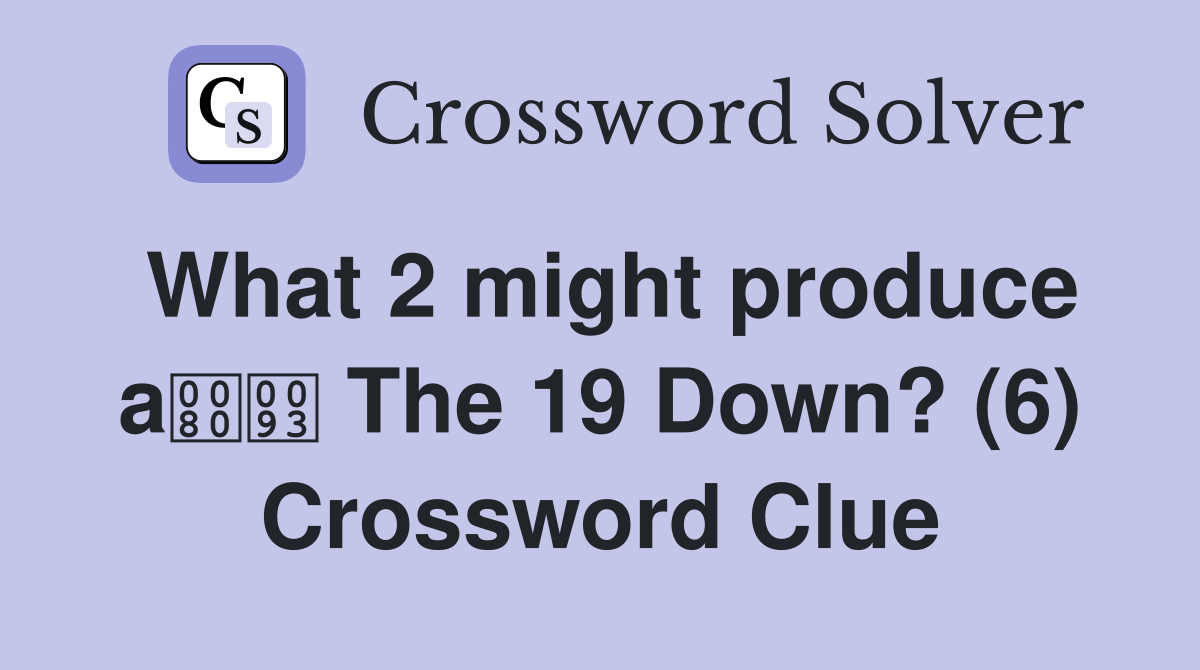What 2 might produce a The 19 Down? (6) Crossword Clue